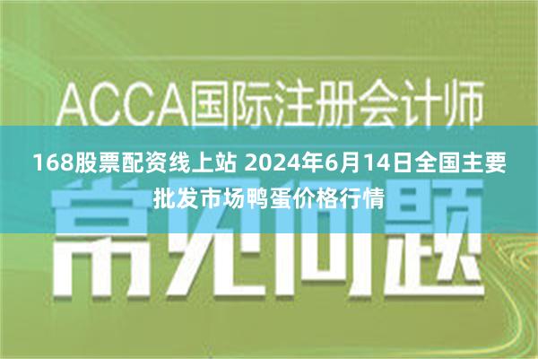 168股票配资线上站 2024年6月14日全国主要批发市场鸭蛋价格行情