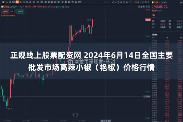 正规线上股票配资网 2024年6月14日全国主要批发市场高辣小椒（艳椒）价格行情