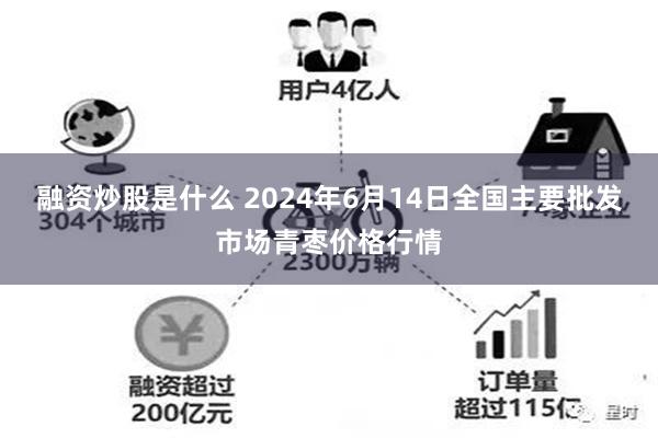 融资炒股是什么 2024年6月14日全国主要批发市场青枣价格行情