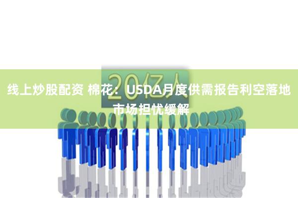 线上炒股配资 棉花：USDA月度供需报告利空落地 市场担忧缓解