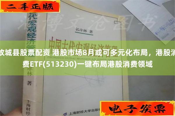 故城县股票配资 港股市场8月或可多元化布局，港股消费ETF(513230)一键布局港股消费领域