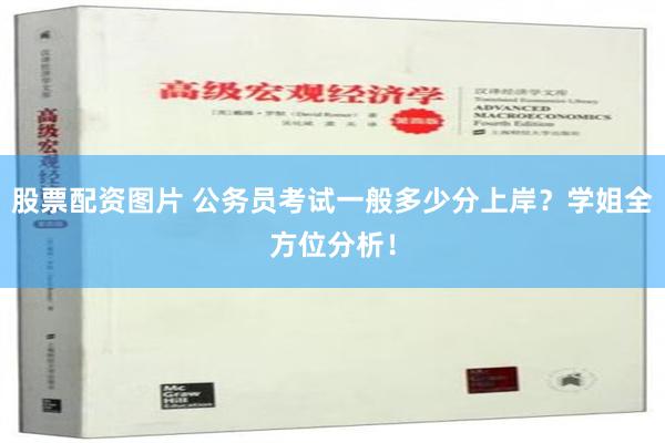 股票配资图片 公务员考试一般多少分上岸？学姐全方位分析！