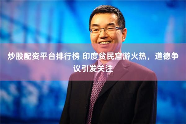 炒股配资平台排行榜 印度贫民窟游火热，道德争议引发关注