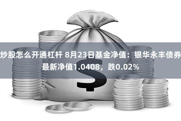 炒股怎么开通杠杆 8月23日基金净值：银华永丰债券最新净值1.0408，跌0.02%