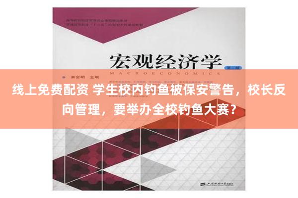 线上免费配资 学生校内钓鱼被保安警告，校长反向管理，要举办全校钓鱼大赛？