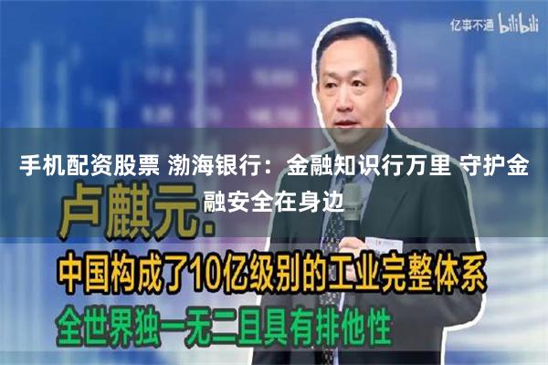 手机配资股票 渤海银行：金融知识行万里 守护金融安全在身边