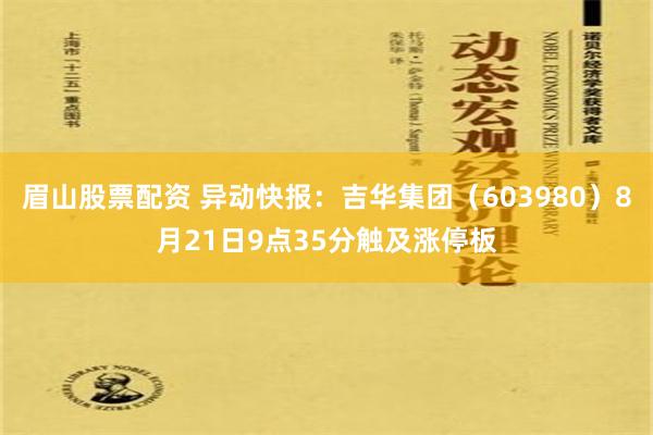 眉山股票配资 异动快报：吉华集团（603980）8月21日9点35分触及涨停板