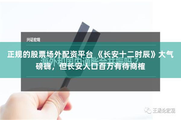 正规的股票场外配资平台 《长安十二时辰》大气磅礴，但长安人口百万有待商榷