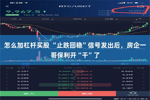 怎么加杠杆买股 “止跌回稳”信号发出后，房企一哥保利开“干”了