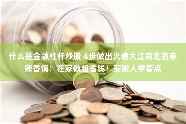 什么是金融杠杆炒股 4步做出火遍大江南北的麻辣香锅！在家做超省钱！安徽人学着点