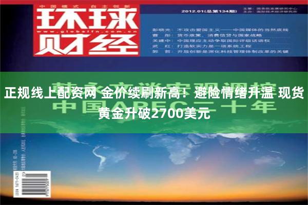 正规线上配资网 金价续刷新高！避险情绪升温 现货黄金升破2700美元