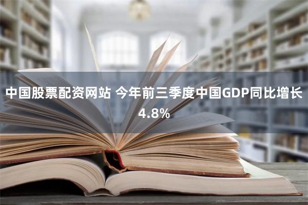 中国股票配资网站 今年前三季度中国GDP同比增长4.8%