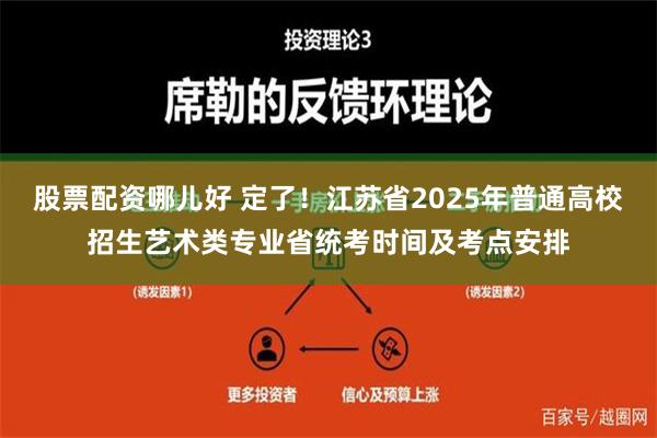 股票配资哪儿好 定了！江苏省2025年普通高校招生艺术类专业省统考时间及考点安排