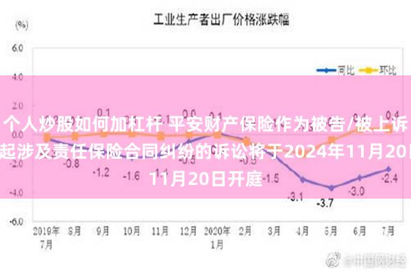 个人炒股如何加杠杆 平安财产保险作为被告/被上诉人的1起涉及责任保险合同纠纷的诉讼将于2024年11月20日开庭