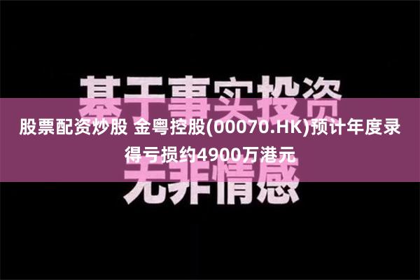 股票配资炒股 金粤控股(00070.HK)预计年度录得亏损约4900万港元