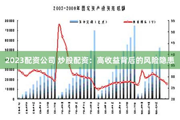 2023配资公司 炒股配资：高收益背后的风险隐患