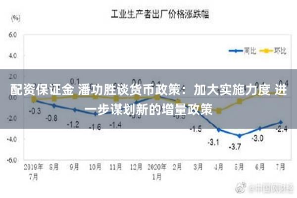 配资保证金 潘功胜谈货币政策：加大实施力度 进一步谋划新的增量政策