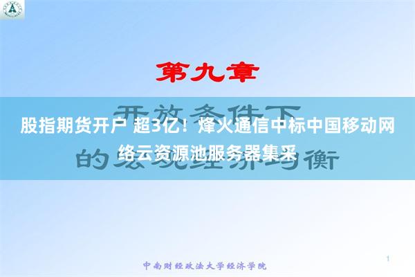 股指期货开户 超3亿！烽火通信中标中国移动网络云资源池服务器集采