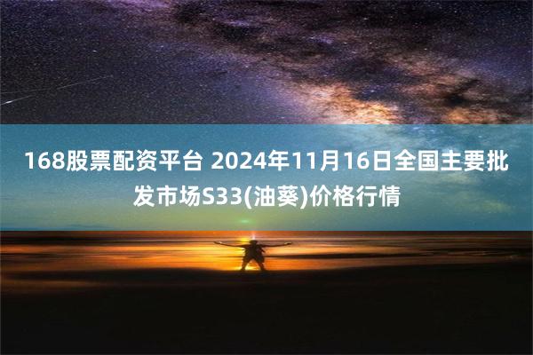 168股票配资平台 2024年11月16日全国主要批发市场S33(油葵)价格行情