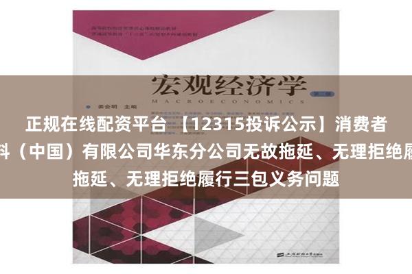 正规在线配资平台 【12315投诉公示】消费者投诉华润怡宝饮料（中国）有限公司华东分公司无故拖延、无理拒绝履行三包义务问题