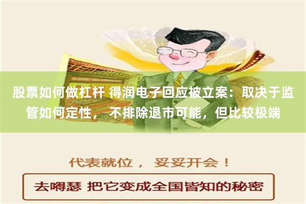 股票如何做杠杆 得润电子回应被立案：取决于监管如何定性， 不排除退市可能，但比较极端