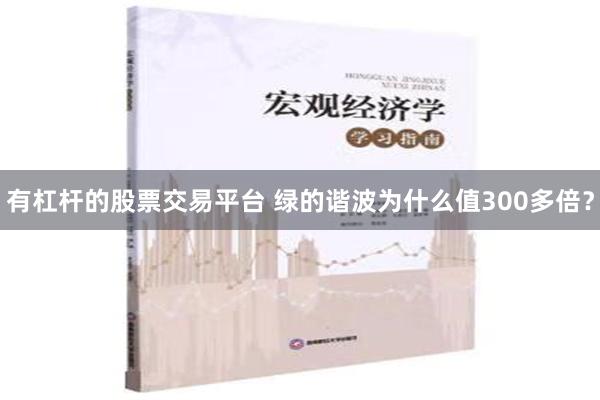 有杠杆的股票交易平台 绿的谐波为什么值300多倍？