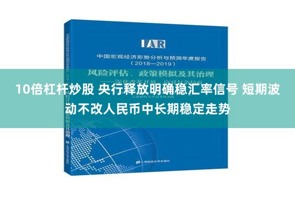 10倍杠杆炒股 央行释放明确稳汇率信号 短期波动不改人民币中长期稳定走势