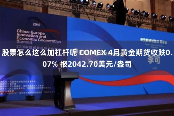 股票怎么这么加杠杆呢 COMEX 4月黄金期货收跌0.07% 报2042.70美元/盎司