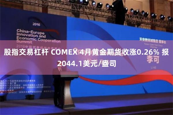 股指交易杠杆 COMEX 4月黄金期货收涨0.26% 报2044.1美元/盎司