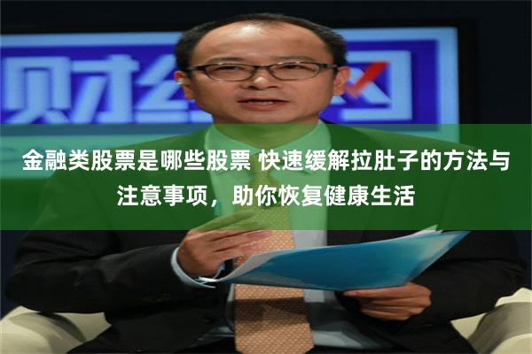 金融类股票是哪些股票 快速缓解拉肚子的方法与注意事项，助你恢复健康生活